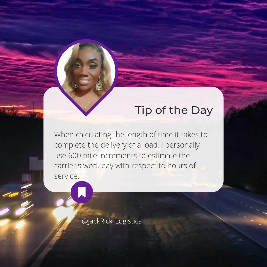 Tip of the day: "When calculating the length of time it takes to complete the delivery of a load, I personally use 600 mile increments to estimate the carrier's work day with respect to hours of service."